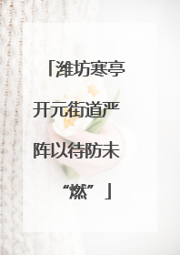 潍坊寒亭开元街道严阵以待防未“燃”