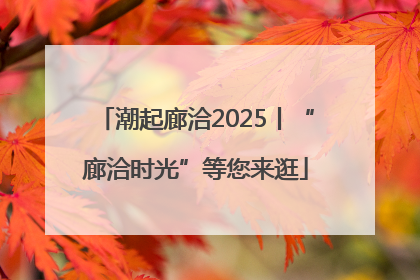 潮起廊洽2025丨“廊洽时光”等您来逛