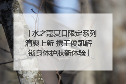 水之蔻夏日限定系列清爽上新 携王俊凯解锁身体护肤新体验