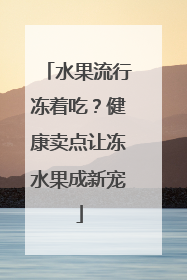 水果流行冻着吃？健康卖点让冻水果成新宠