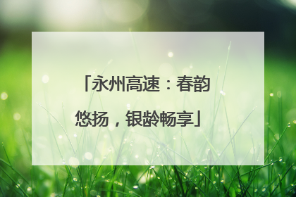 永州高速：春韵悠扬，银龄畅享