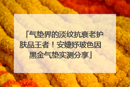 气垫界的淡纹抗衰老护肤品王者！安婕妤玻色因黑金气垫实测分享