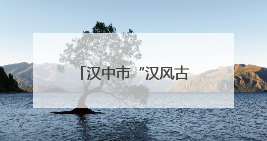 汉中市“汉风古韵·传奇夜”暑期文旅消费季启动