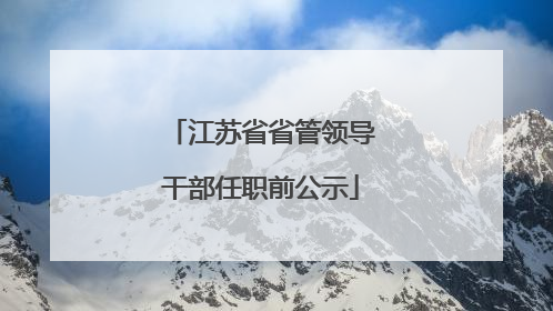 江苏省省管领导干部任职前公示
