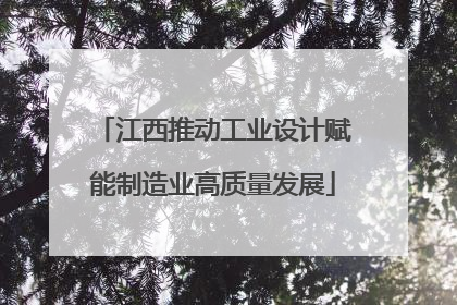 江西推动工业设计赋能制造业高质量发展