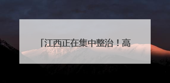 江西正在集中整治！高速上这些行为注意了！