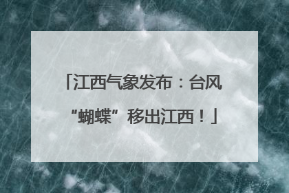 江西气象发布：台风“蝴蝶”移出江西！