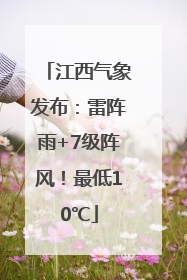 江西气象发布：雷阵雨+7级阵风！最低10℃