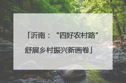 沂南：“四好农村路”舒展乡村振兴新画卷