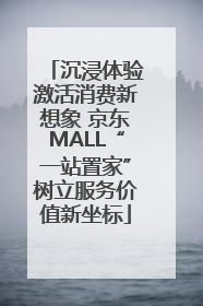 沉浸体验激活消费新想象 京东MALL“一站置家”树立服务价值新坐标