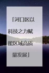河口区以科技之力赋能区域高质量发展