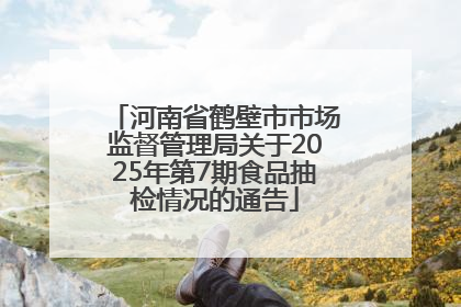 河南省鹤壁市市场监督管理局关于2025年第7期食品抽检情况的通告