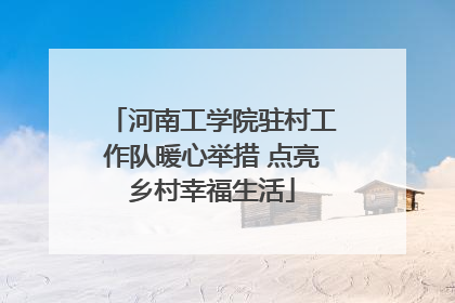 河南工学院驻村工作队暖心举措 点亮乡村幸福生活