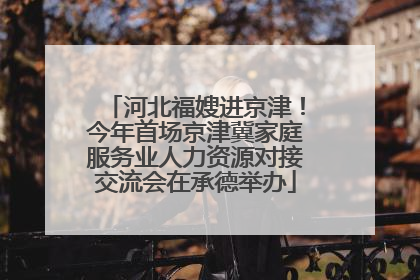 河北福嫂进京津！今年首场京津冀家庭服务业人力资源对接交流会在承德举办
