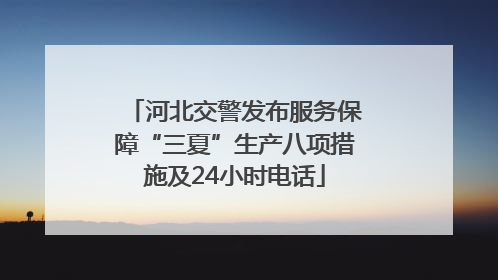 河北交警发布服务保障“三夏”生产八项措施及24小时电话