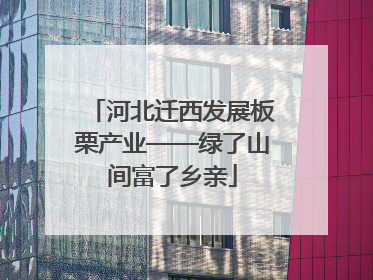 河北迁西发展板栗产业——绿了山间富了乡亲
