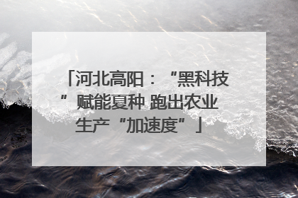 河北高阳：“黑科技”赋能夏种 跑出农业生产“加速度”