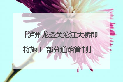 泸州龙透关沱江大桥即将施工 部分道路管制
