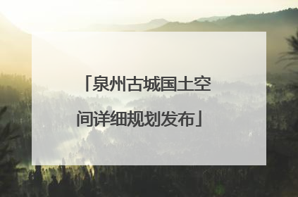 泉州古城国土空间详细规划发布