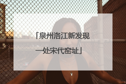 泉州洛江新发现一处宋代窑址