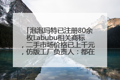 泡泡玛特已注册80余枚Labubu相关商标，二手市场价格已上千元，仿版工厂负责人：都在欠货，根本不够分