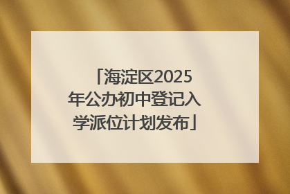 海淀区2025年公办初中登记入学派位计划发布