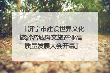 济宁市建设世界文化旅游名城暨文旅产业高质量发展大会开幕