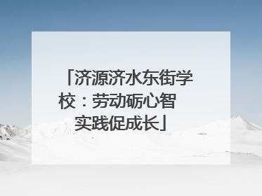 济源济水东街学校：劳动砺心智 实践促成长