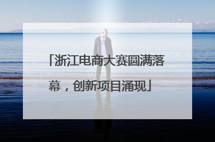 浙江电商大赛圆满落幕，创新项目涌现