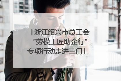 浙江绍兴市总工会“劳模工匠助企行”专项行动走进三门