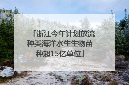 浙江今年计划放流种类海洋水生生物苗种超15亿单位