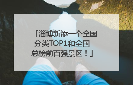 淄博新添一个全国分类TOP1和全国总榜前百强景区！