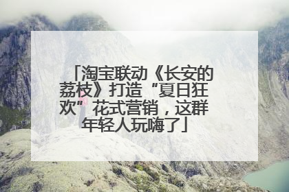 淘宝联动《长安的荔枝》打造“夏日狂欢”花式营销，这群年轻人玩嗨了