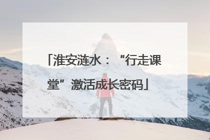 淮安涟水：“行走课堂”激活成长密码