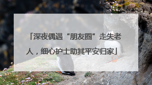 深夜偶遇“朋友圈”走失老人，细心护士助其平安归家