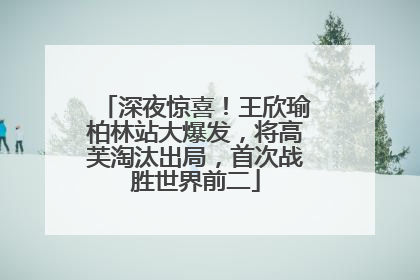 深夜惊喜！王欣瑜柏林站大爆发，将高芙淘汰出局，首次战胜世界前二