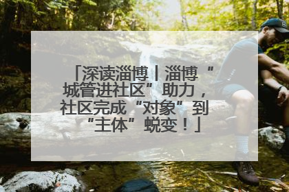 深读淄博丨淄博“城管进社区”助力，社区完成“对象”到“主体”蜕变！