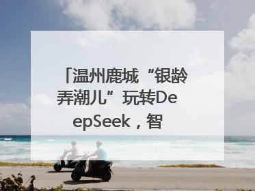 温州鹿城“银龄弄潮儿”玩转DeepSeek，智慧生活触手可及