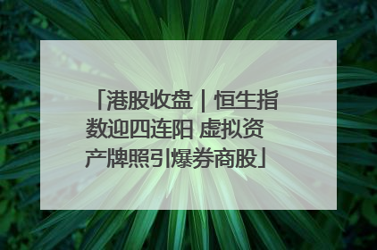 港股收盘｜恒生指数迎四连阳 虚拟资产牌照引爆券商股