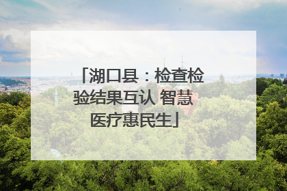 湖口县：检查检验结果互认 智慧医疗惠民生