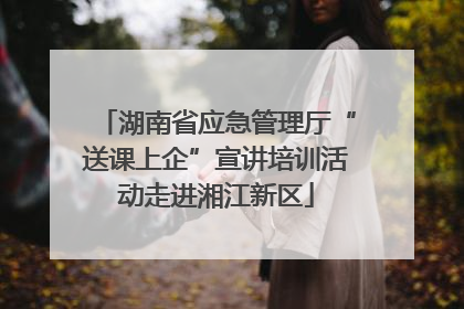 湖南省应急管理厅“送课上企”宣讲培训活动走进湘江新区