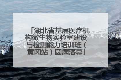 湖北省基层医疗机构微生物实验室建设与检测能力培训班（黄冈站）圆满落幕