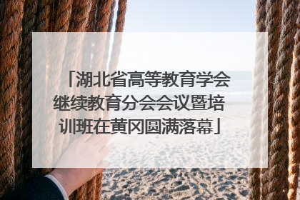 湖北省高等教育学会继续教育分会会议暨培训班在黄冈圆满落幕