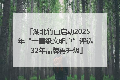 湖北竹山启动2025年“十星级文明户”评选 32年品牌再升级