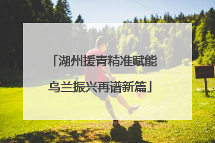 湖州援青精准赋能 乌兰振兴再谱新篇