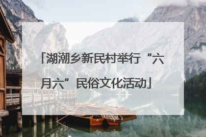 湖潮乡新民村举行“六月六”民俗文化活动