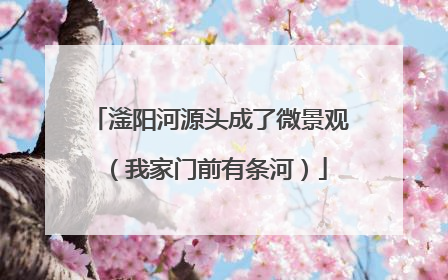 滏阳河源头成了微景观（我家门前有条河）