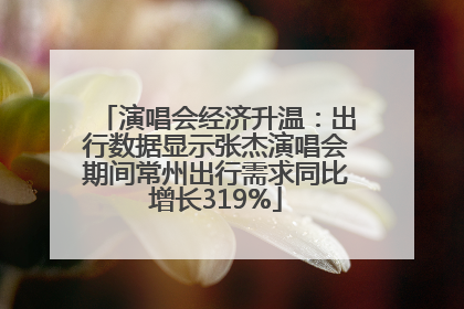 演唱会经济升温：出行数据显示张杰演唱会期间常州出行需求同比增长319%