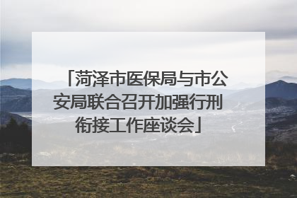 菏泽市医保局与市公安局联合召开加强行刑衔接工作座谈会
