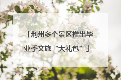 荆州多个景区推出毕业季文旅“大礼包”